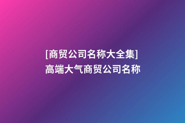 [商贸公司名称大全集]高端大气商贸公司名称-第1张-公司起名-玄机派